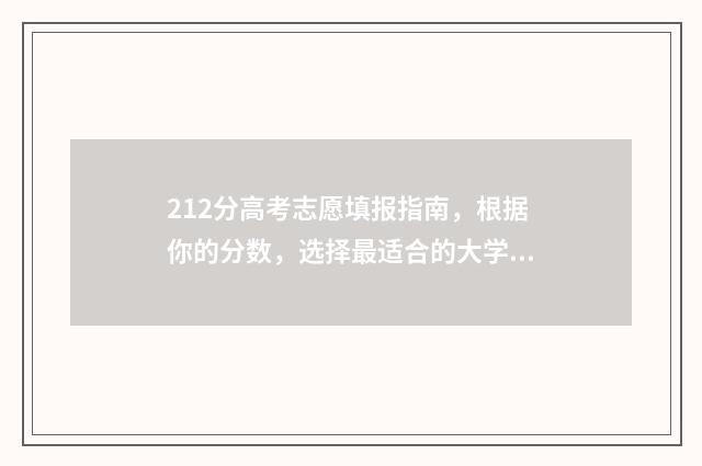 212分高考志愿填报指南，根据你的分数，选择最适合的大学和专业 高考212分上啥学校好