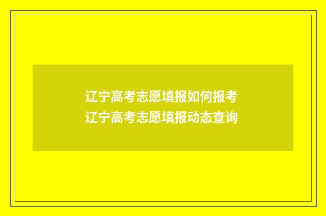辽宁高考志愿填报如何报考 辽宁高考志愿填报动态查询