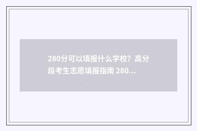 280分可以填报什么学校？高分段考生志愿填报指南 280分能报什么学校今年