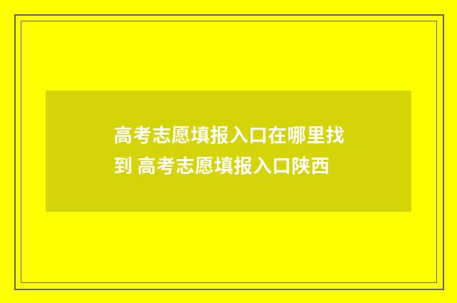 高考志愿填报入口在哪里找到 高考志愿填报入口陕西
