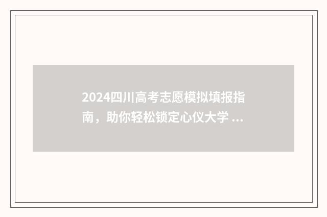 2024四川高考志愿模拟填报指南，助你轻松锁定心仪大学 2024四川高考志愿填报网址