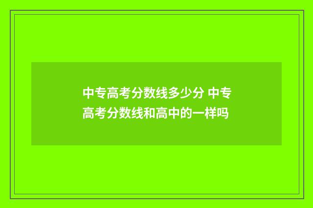 中专高考分数线多少分 中专高考分数线和高中的一样吗