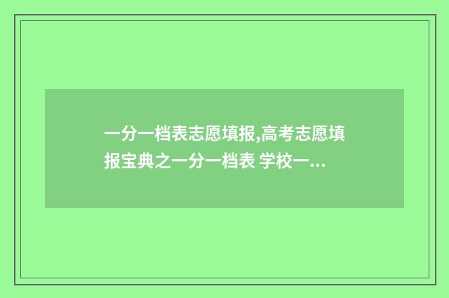 一分一档表志愿填报,高考志愿填报宝典之一分一档表 学校一分一档