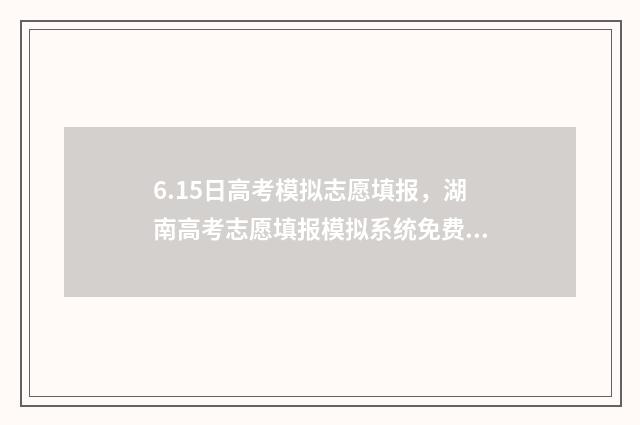 6.15日高考模拟志愿填报，湖南高考志愿填报模拟系统免费入口 高考模拟考试2021.3