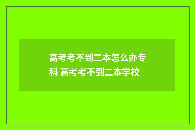 高考考不到二本怎么办专科 高考考不到二本学校