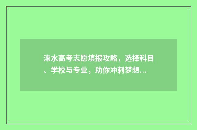 涞水高考志愿填报攻略,选择科目、学校与专业,助你冲刺梦想! 涞水县高考状元