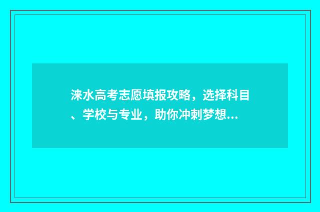 涞水高考志愿填报攻略,选择科目、学校与专业,助你冲刺梦想! 涞水县高考状元