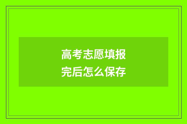 高考志愿填报完后怎么保存