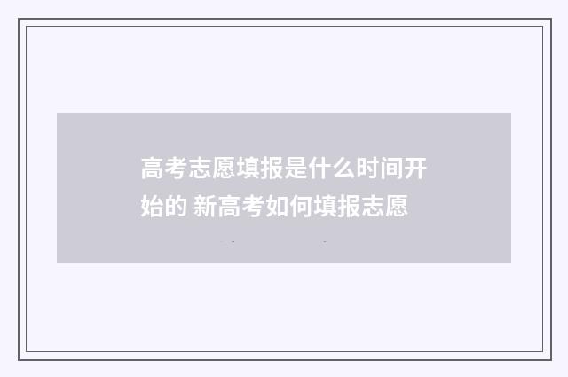 高考志愿填报是什么时间开始的 新高考如何填报志愿