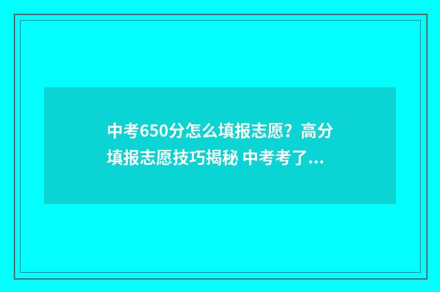 中考650分怎么填报志愿？高分填报志愿技巧揭秘 中考考了650分填什么高中