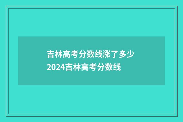 吉林高考分数线涨了多少 2024吉林高考分数线