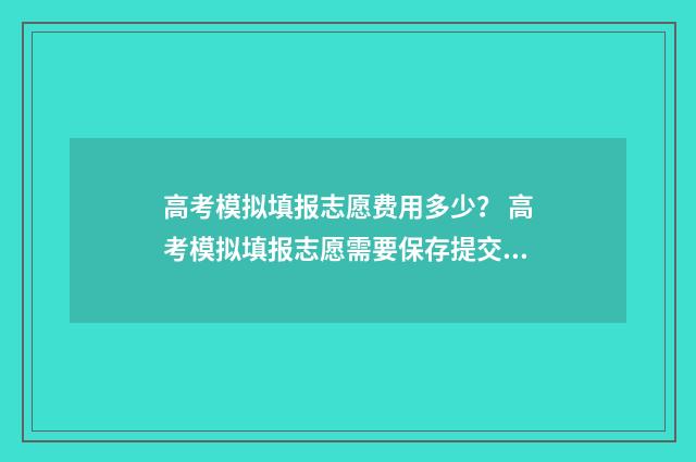 高考模拟填报志愿费用多少? 高考模拟填报志愿需要保存提交吗