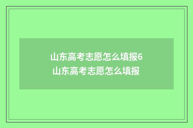 山东高考志愿怎么填报6 山东高考志愿怎么填报