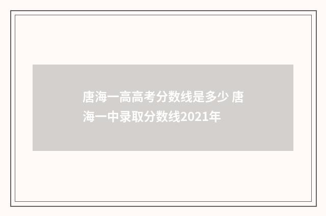 唐海一高高考分数线是多少 唐海一中录取分数线2021年