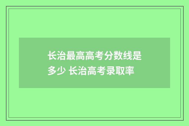 长治最高高考分数线是多少 长治高考录取率