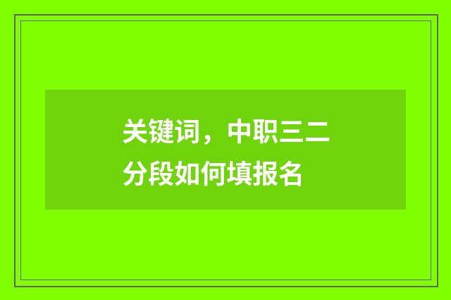 关键词，中职三二分段如何填报名