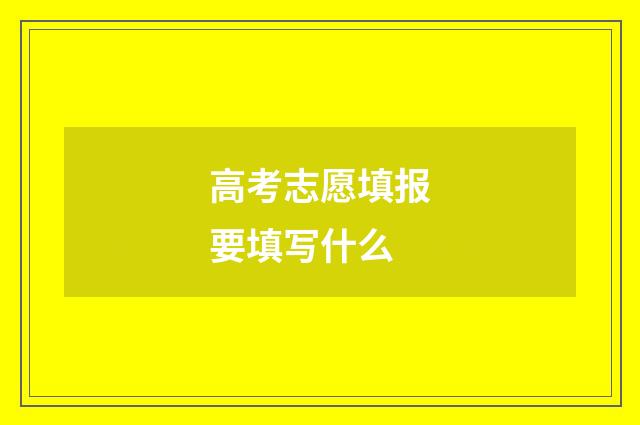 高考志愿填报要填写什么