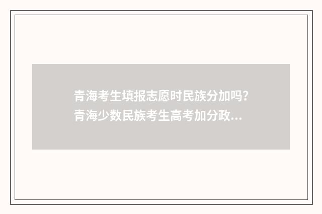 青海考生填报志愿时民族分加吗？青海少数民族考生高考加分政策解读 青海考生填报志愿时间