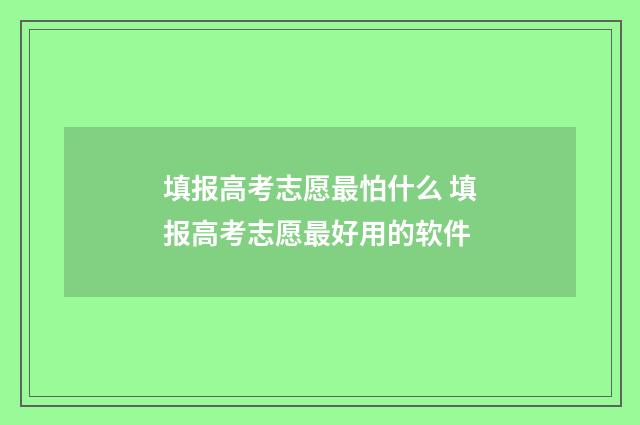 填报高考志愿最怕什么 填报高考志愿最好用的软件