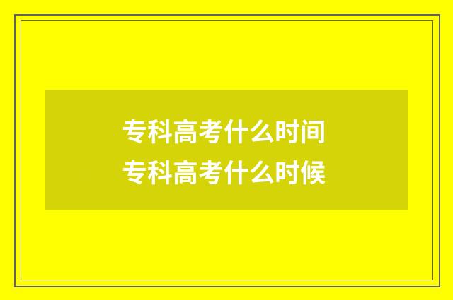专科高考什么时间 专科高考什么时候