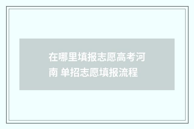 在哪里填报志愿高考河南 单招志愿填报流程