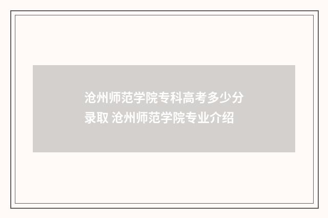 沧州师范学院专科高考多少分录取 沧州师范学院专业介绍