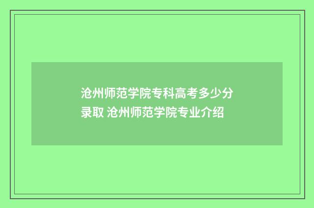沧州师范学院专科高考多少分录取 沧州师范学院专业介绍