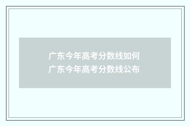 广东今年高考分数线如何 广东今年高考分数线公布