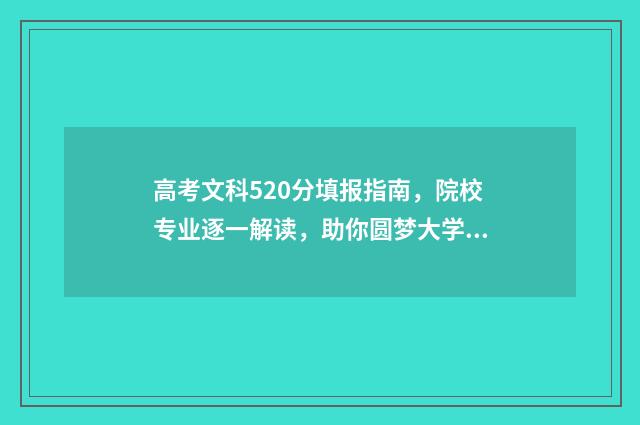 高考文科520分填报指南,院校专业逐一解读,助你圆梦大学 高考520分文科能上本科线吗