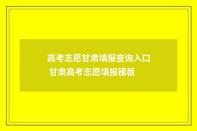高考志愿甘肃填报查询入口 甘肃高考志愿填报模板