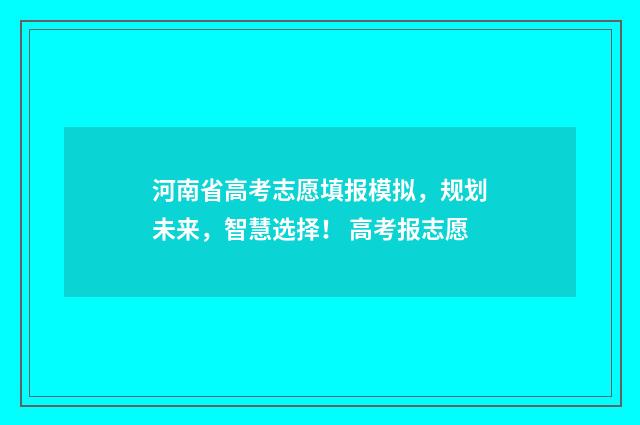 河南省高考志愿填报模拟，规划未来，智慧选择！ 高考报志愿