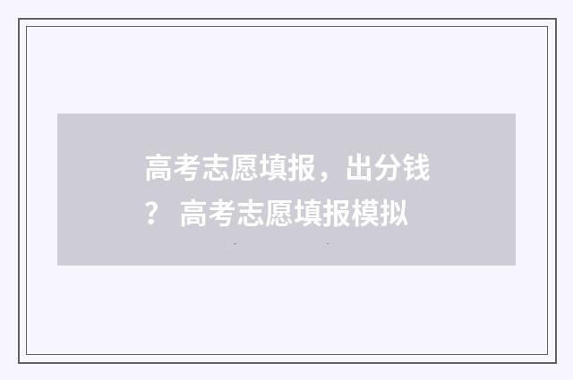 高考志愿填报，出分钱？ 高考志愿填报模拟