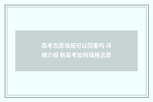 高考志愿填报可以回看吗 详细介绍 新高考如何填报志愿