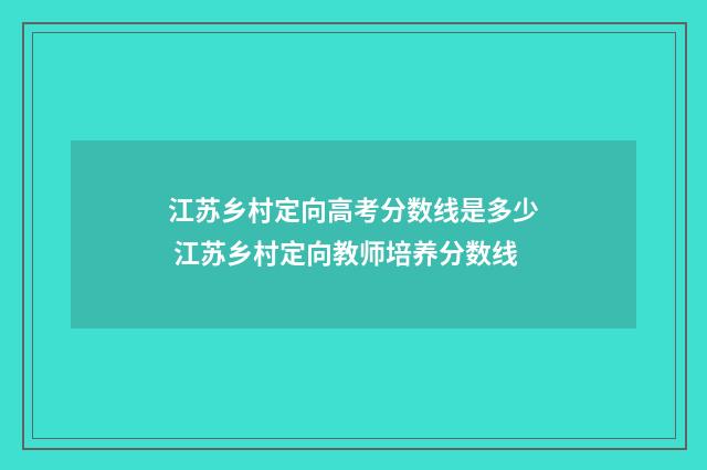 江苏乡村定向高考分数线是多少 江苏乡村定向教师培养分数线