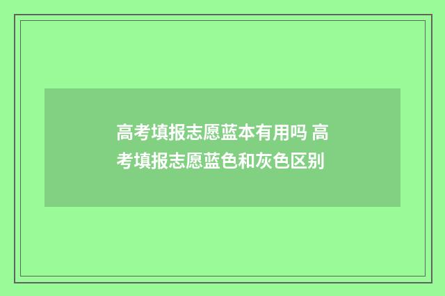 高考填报志愿蓝本有用吗 高考填报志愿蓝色和灰色区别