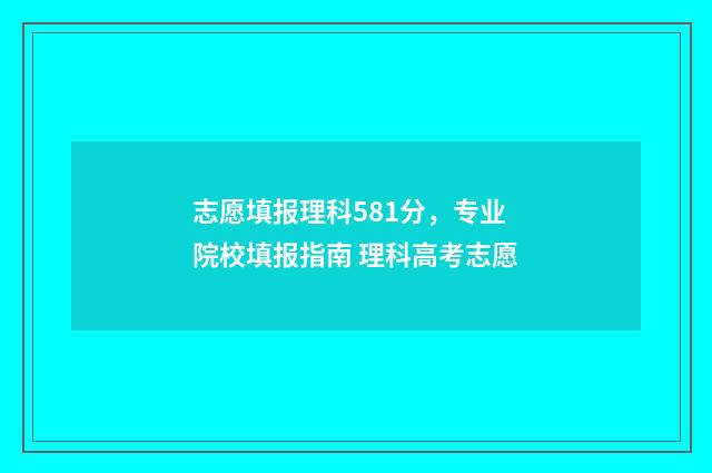 志愿填报理科581分，专业院校填报指南 理科高考志愿