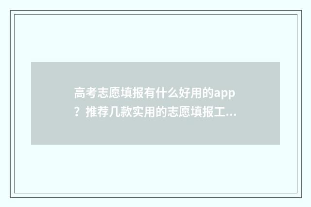 高考志愿填报有什么好用的app？推荐几款实用的志愿填报工具 高考志愿填报有几次机会修改