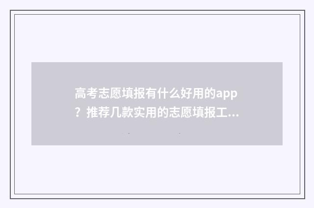 高考志愿填报有什么好用的app？推荐几款实用的志愿填报工具 高考志愿填报有几次机会修改