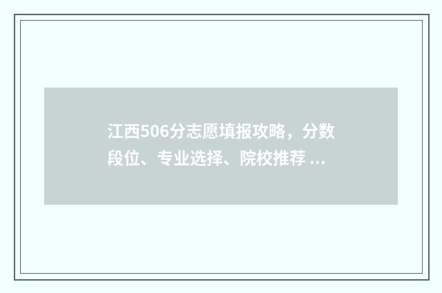江西506分志愿填报攻略，分数段位、专业选择、院校推荐 江西569分能考什么大学