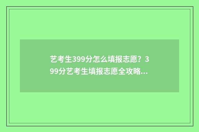 艺考生399分怎么填报志愿？399分艺考生填报志愿全攻略 艺考生399分怎么考