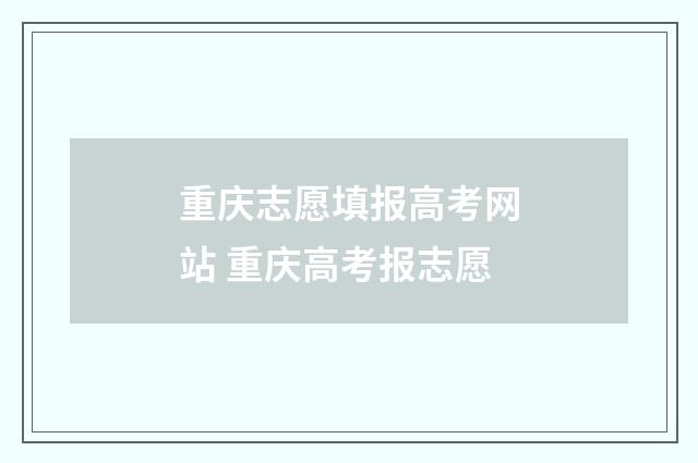重庆志愿填报高考网站 重庆高考报志愿