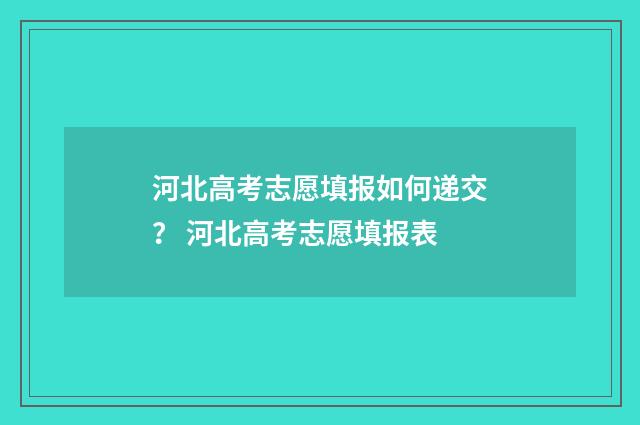 河北高考志愿填报如何递交？ 河北高考志愿填报表