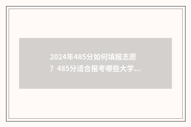 2024年485分如何填报志愿？485分适合报考哪些大学 2024年考大学要多少分?