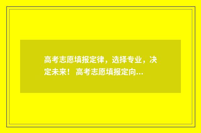 高考志愿填报定律,选择专业,决定未来! 高考志愿填报定向培养士官