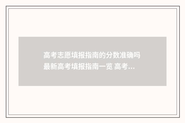 高考志愿填报指南的分数准确吗 最新高考填报指南一览 高考志愿填报指导