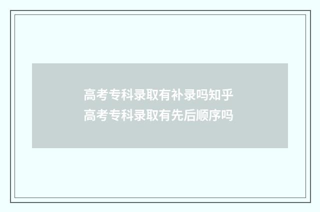 高考专科录取有补录吗知乎 高考专科录取有先后顺序吗