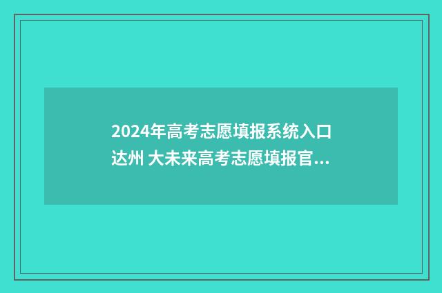 2024年高考志愿填报系统入口达州 大未来高考志愿填报官网