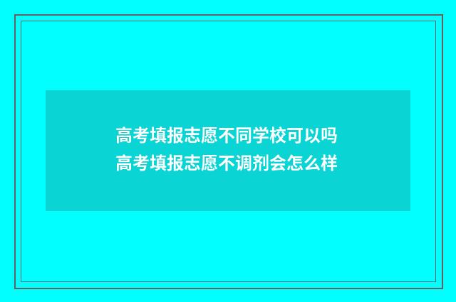 高考填报志愿不同学校可以吗 高考填报志愿不调剂会怎么样