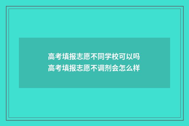高考填报志愿不同学校可以吗 高考填报志愿不调剂会怎么样