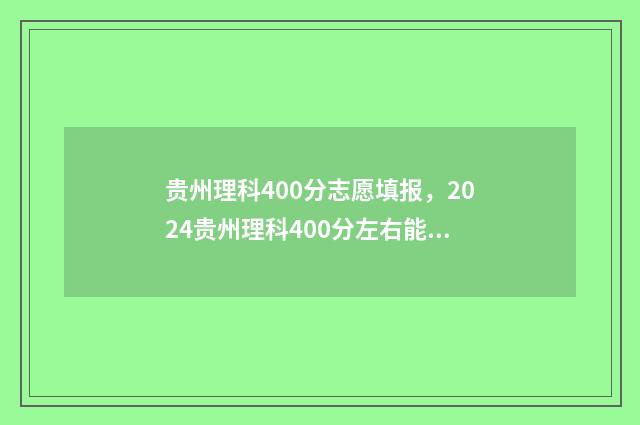 贵州理科400分志愿填报,2024贵州理科400分左右能报哪些大学 贵州理科450分